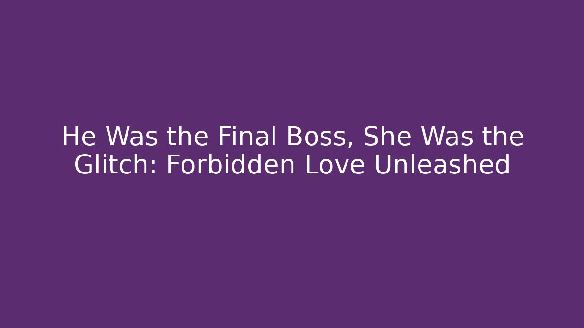 He Was the Final Boss, She Was the Glitch: Forbidden Love Unleashed