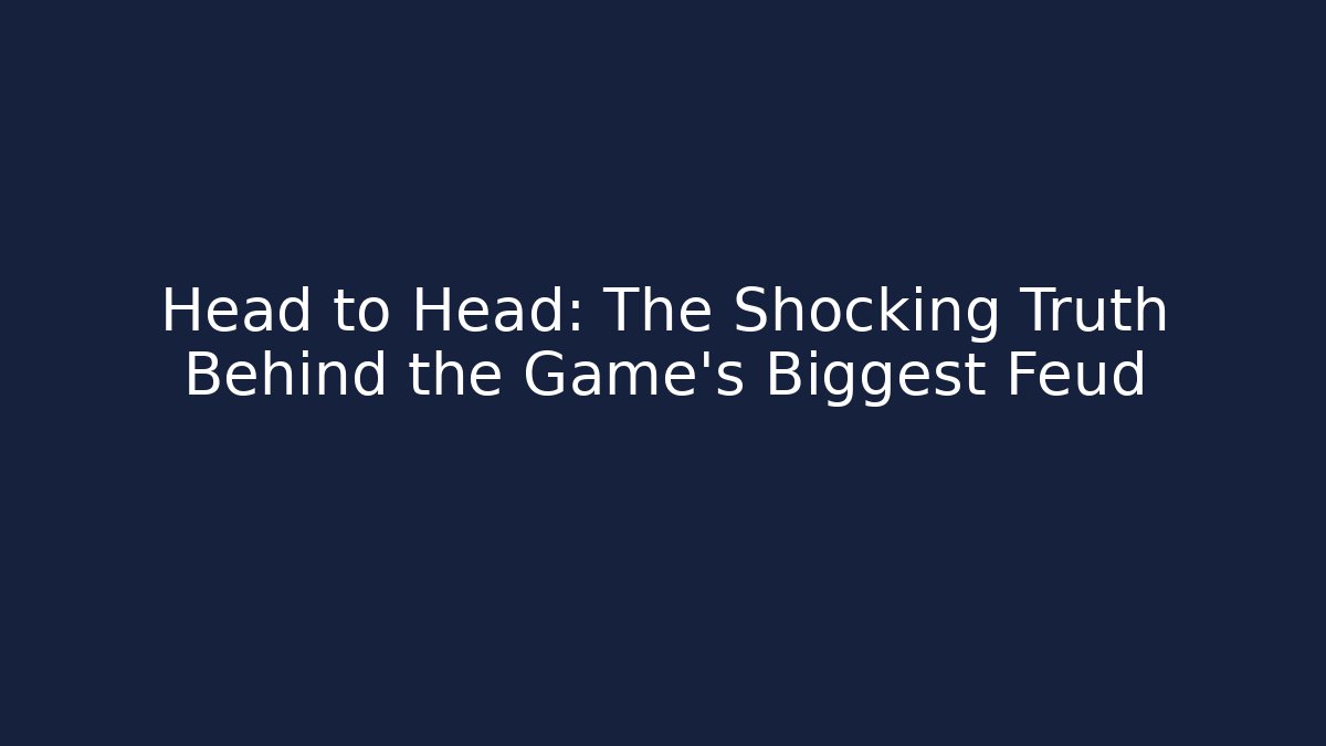 Head to Head: The Shocking Truth Behind the Game's Biggest Feud
