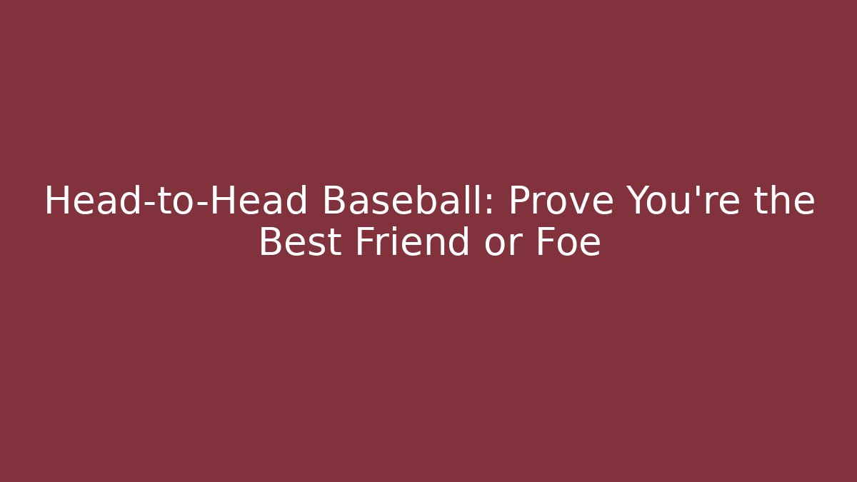 Head-to-Head Baseball: Prove You're the Best Friend or Foe
