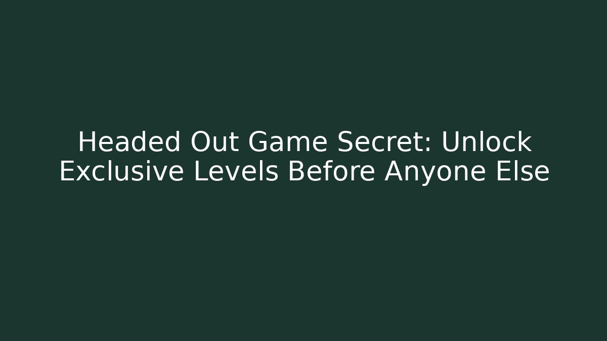 Headed Out Game Secret: Unlock Exclusive Levels Before Anyone Else