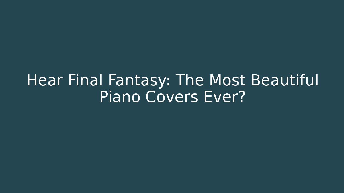 Hear Final Fantasy: The Most Beautiful Piano Covers Ever?
