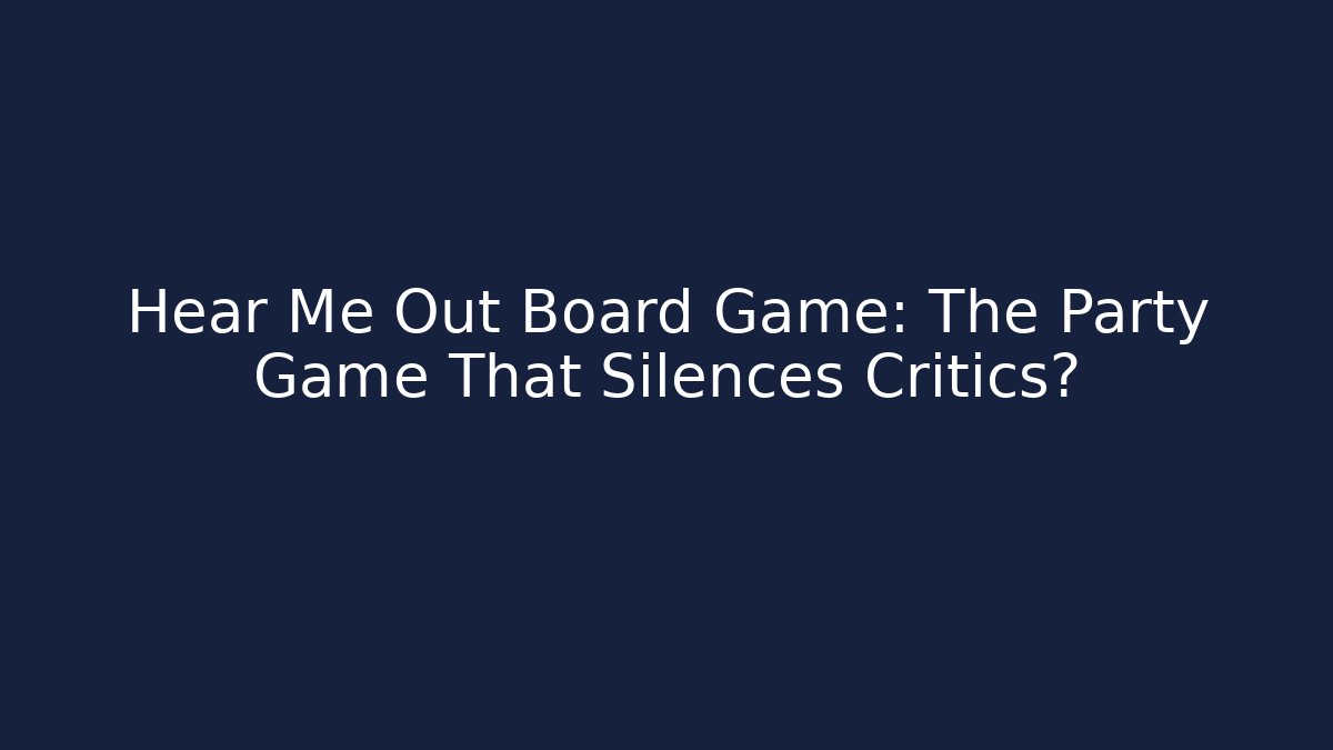 Hear Me Out Board Game: The Party Game That Silences Critics?