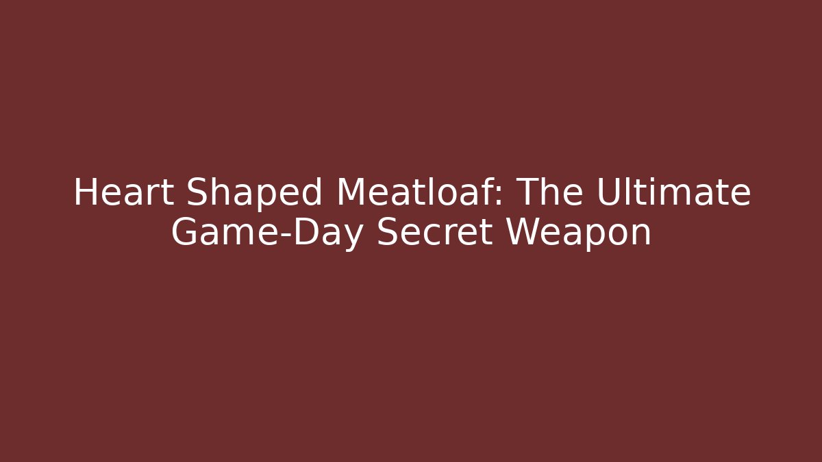 Heart Shaped Meatloaf: The Ultimate Game-Day Secret Weapon