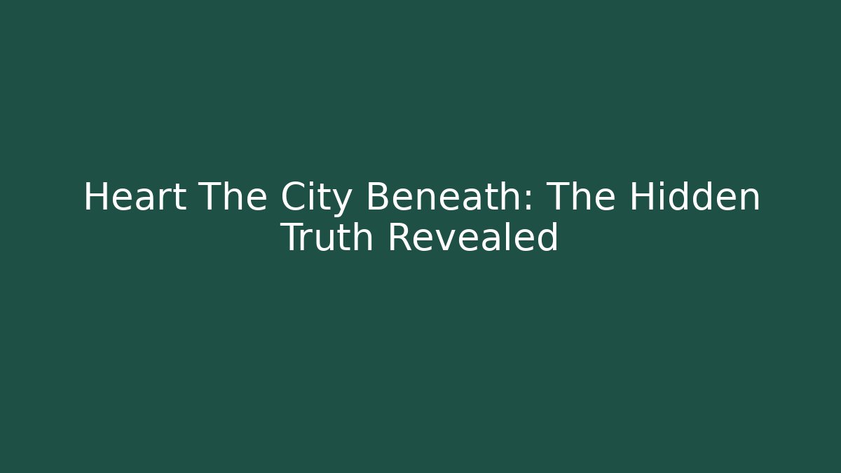 Heart The City Beneath: The Hidden Truth Revealed