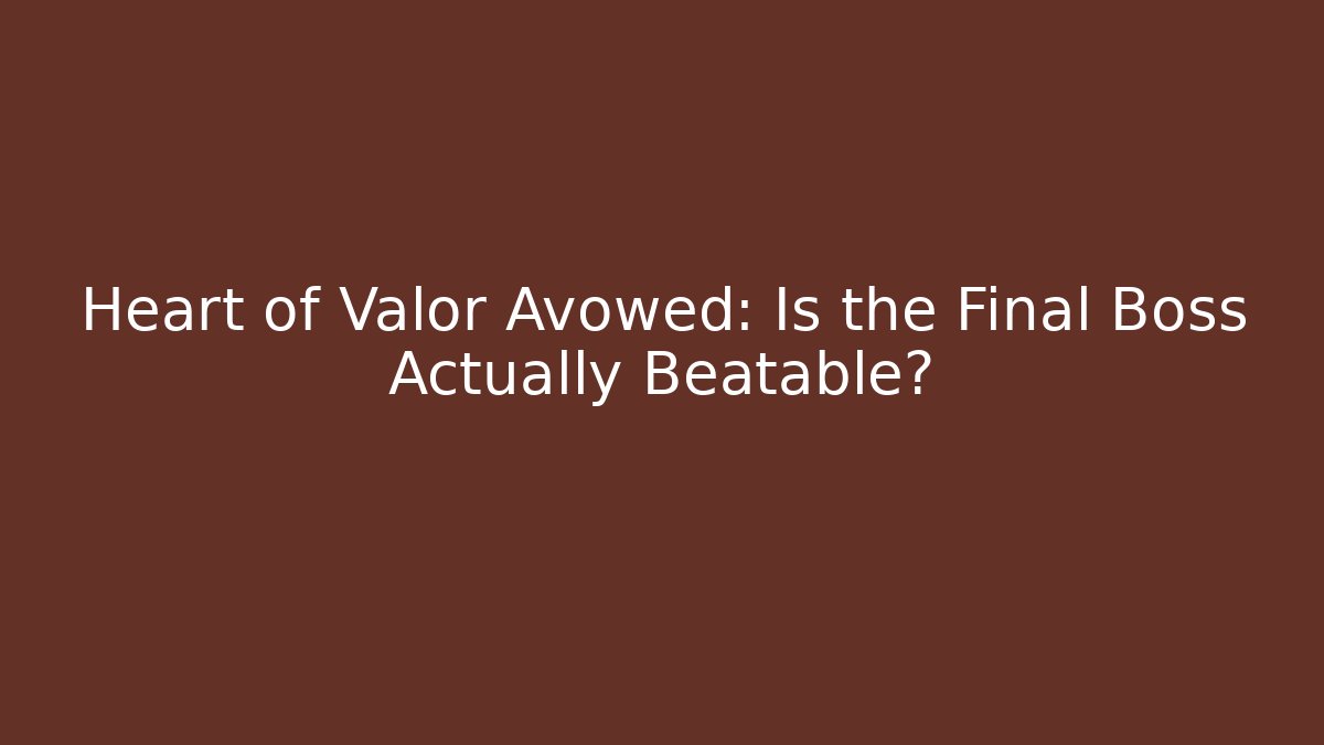Heart of Valor Avowed: Is the Final Boss Actually Beatable?