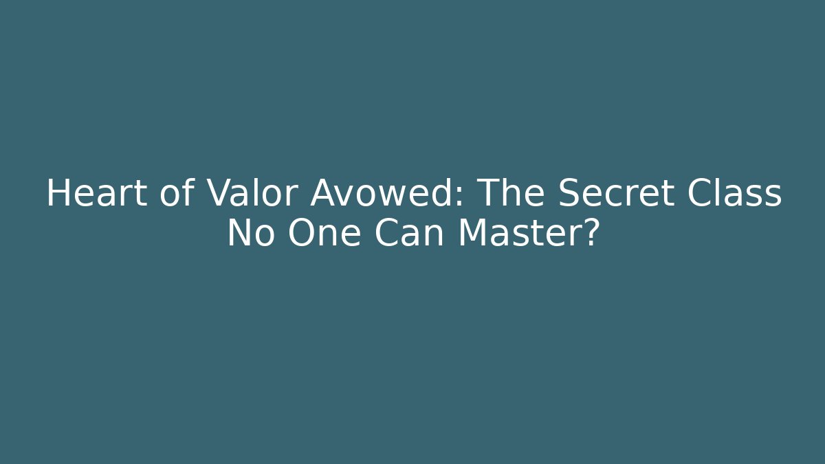 Heart of Valor Avowed: The Secret Class No One Can Master?