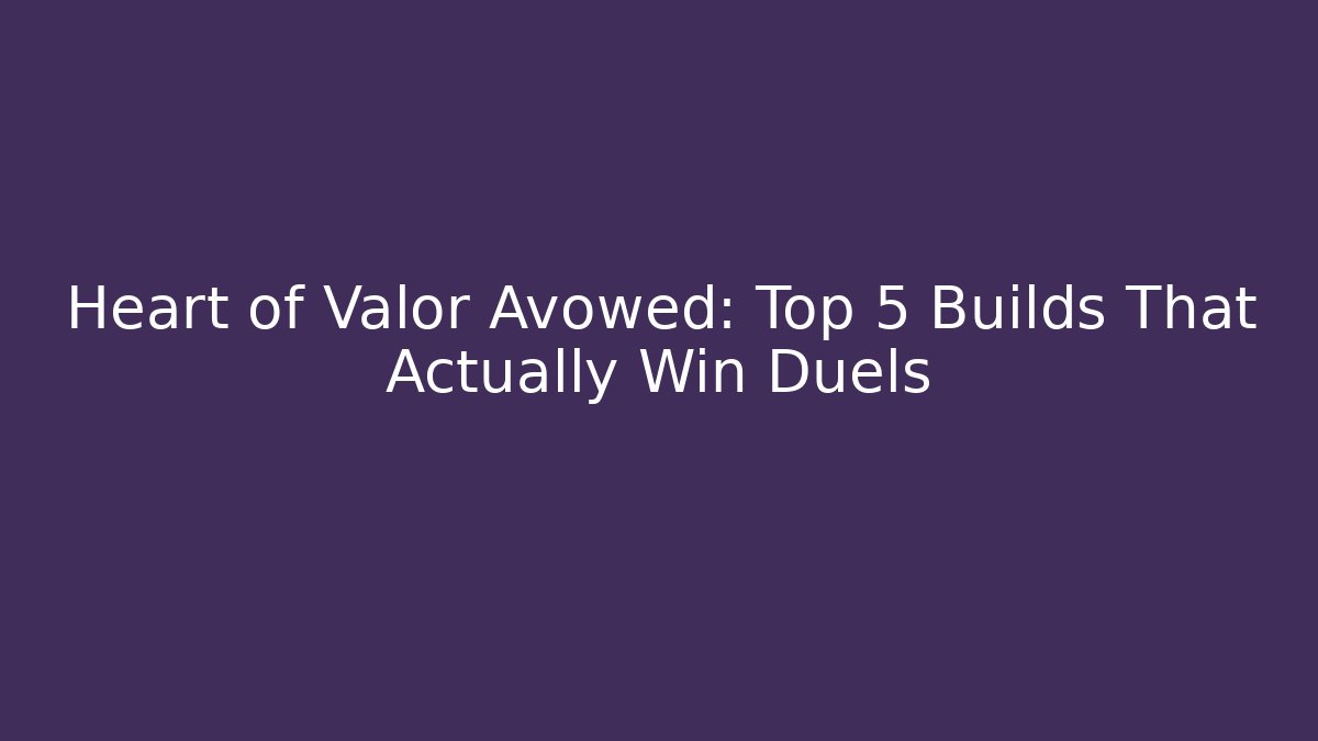 Heart of Valor Avowed: Top 5 Builds That Actually Win Duels