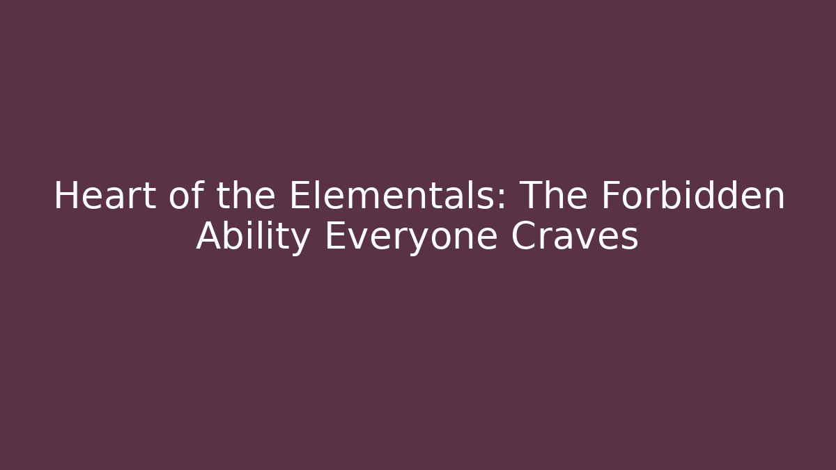 Heart of the Elementals: The Forbidden Ability Everyone Craves