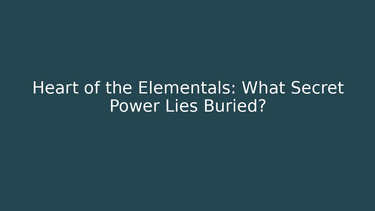 Heart of the Elementals: What Secret Power Lies Buried?