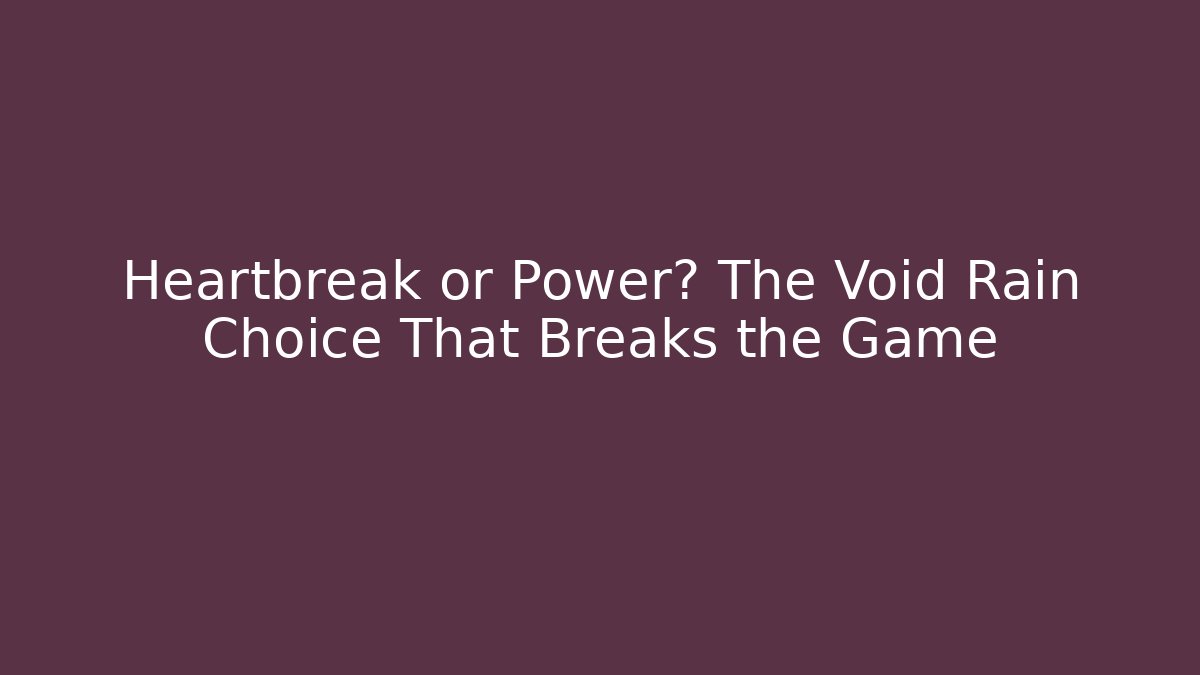 Heartbreak or Power? The Void Rain Choice That Breaks the Game
