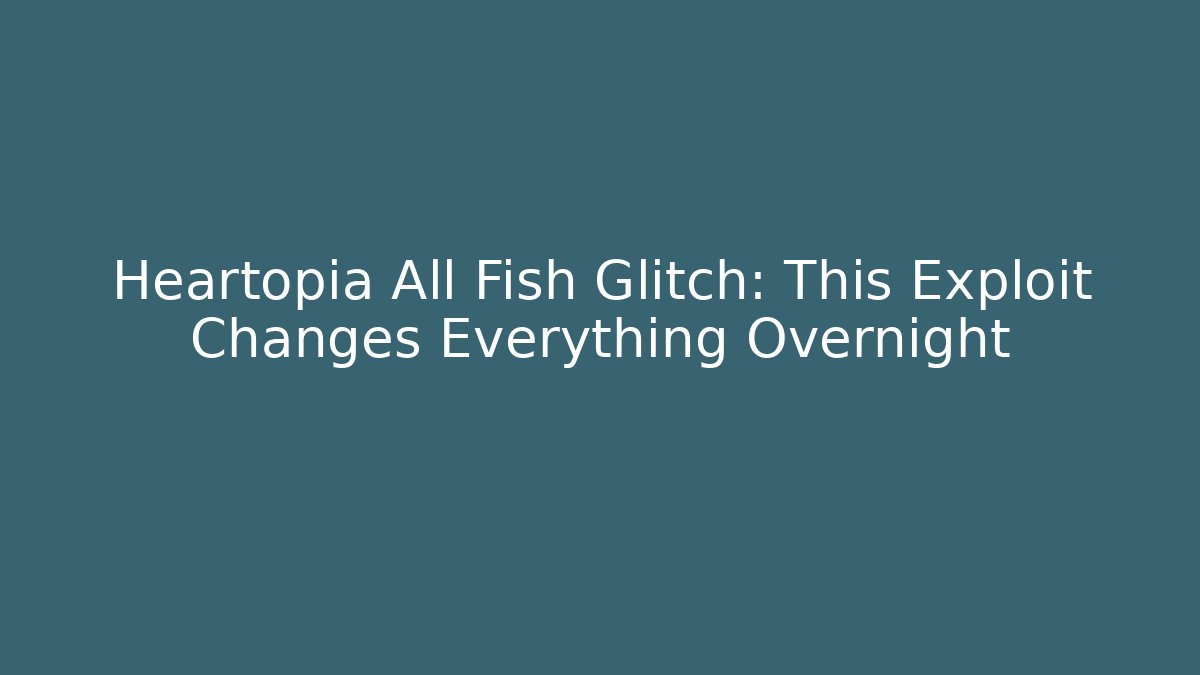 Heartopia All Fish Glitch: This Exploit Changes Everything Overnight