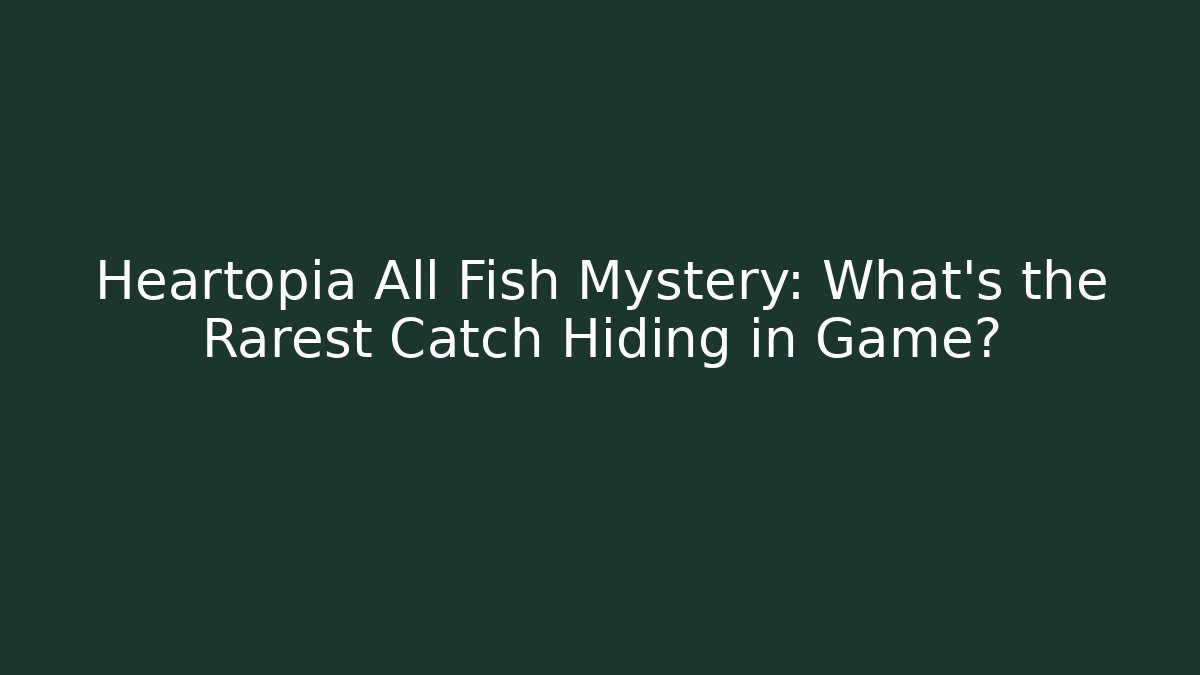 Heartopia All Fish Mystery: What's the Rarest Catch Hiding in Game? - Vintage E-Juice