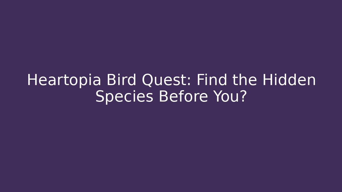 Heartopia Bird Quest: Find the Hidden Species Before You?