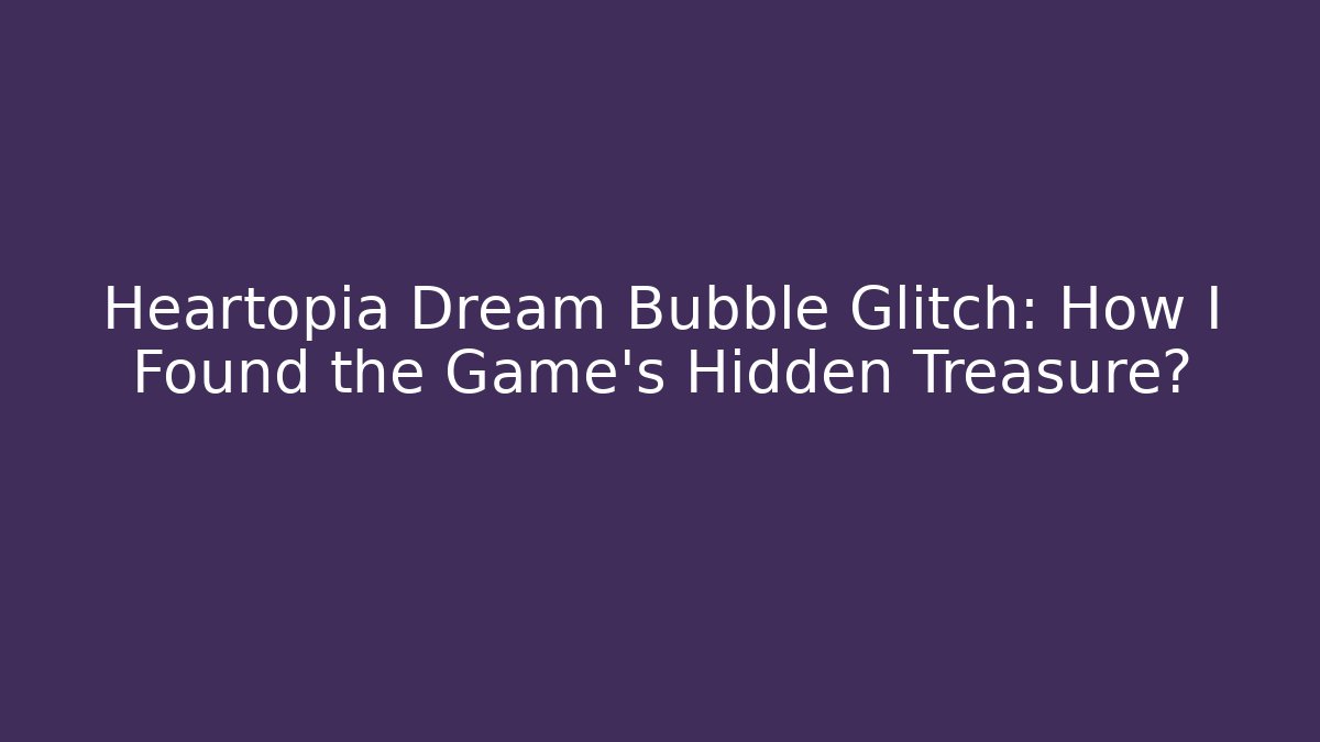 Heartopia Dream Bubble Glitch: How I Found the Game’s Hidden Treasure? - Vintage E-Juice