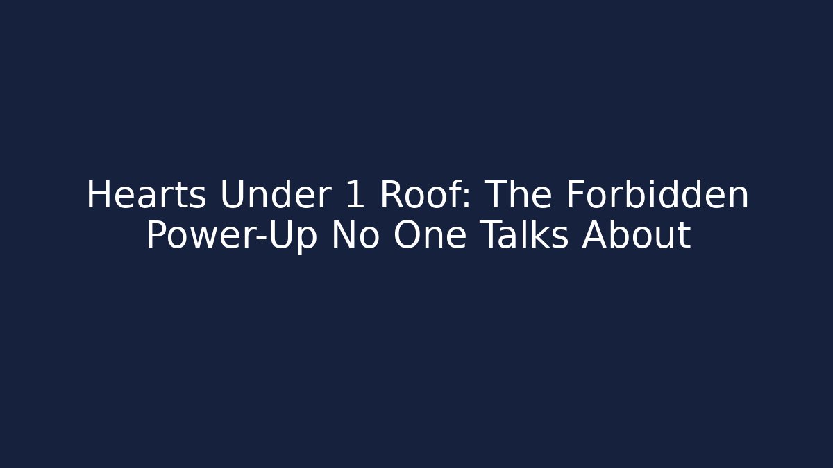 Hearts Under 1 Roof: The Forbidden Power-Up No One Talks About