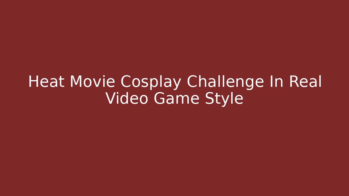 Heat Movie Cosplay Challenge In Real Video Game Style