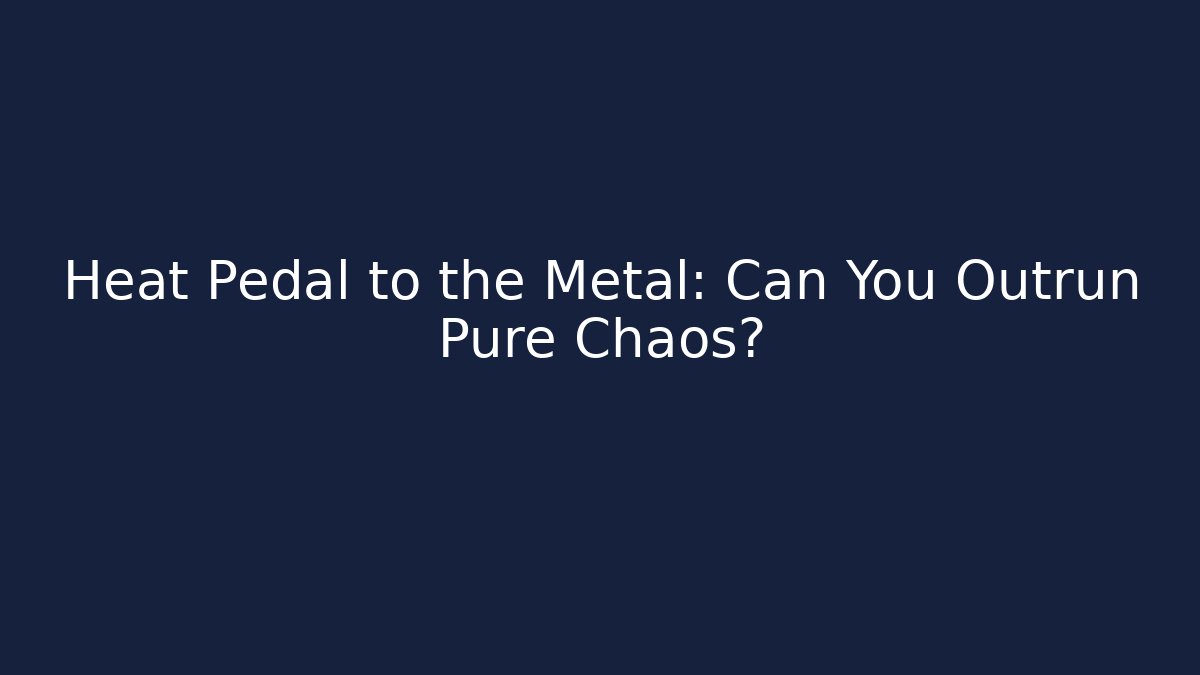 Heat Pedal to the Metal: Can You Outrun Pure Chaos?