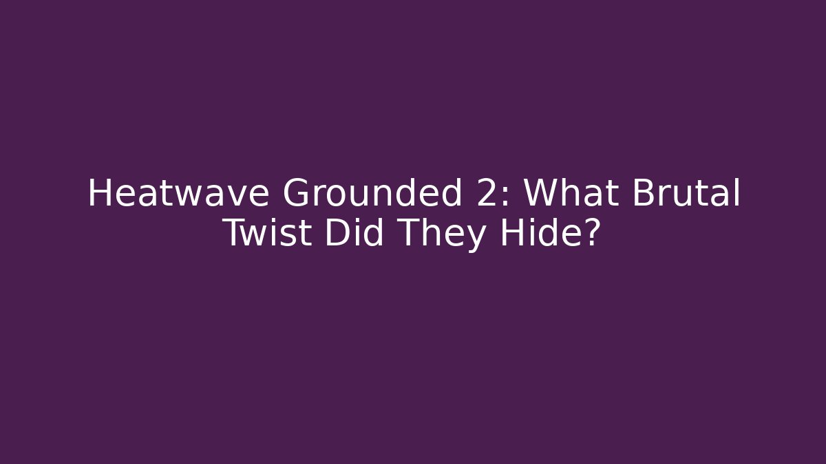 Heatwave Grounded 2: What Brutal Twist Did They Hide?