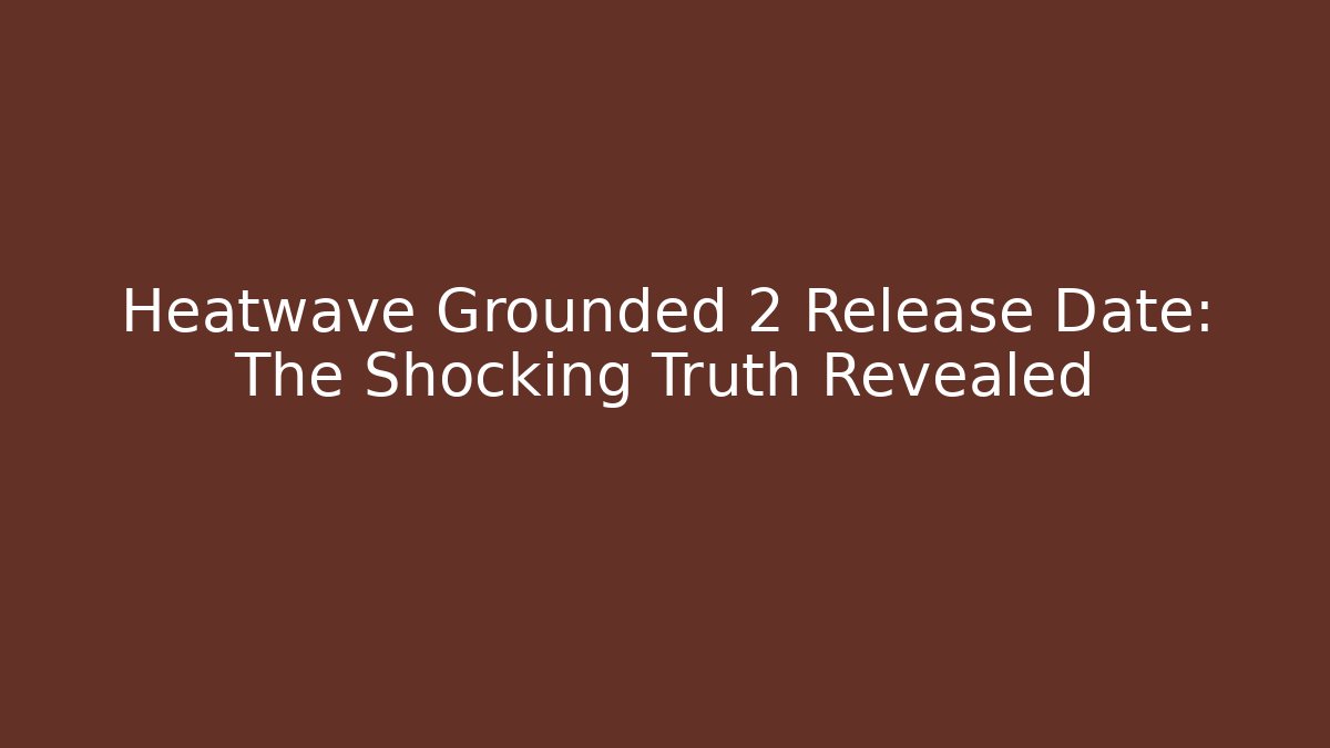 Heatwave Grounded 2 Release Date: The Shocking Truth Revealed - Vintage E-Juice