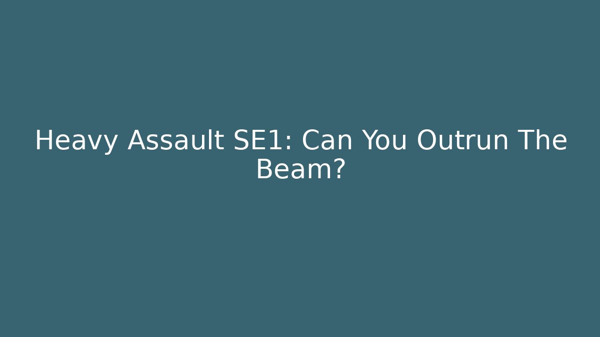 Heavy Assault SE1: Can You Outrun The Beam?