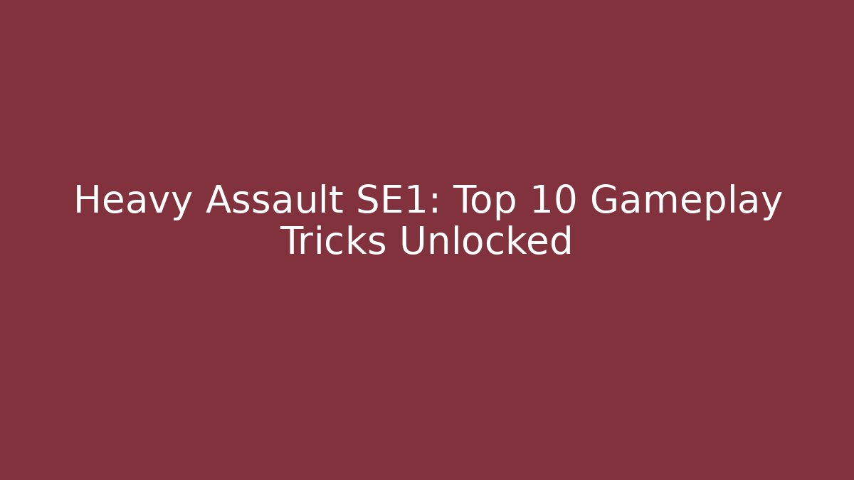 Heavy Assault SE1: Top 10 Gameplay Tricks Unlocked