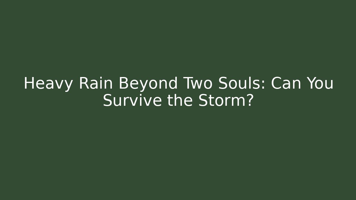 Heavy Rain Beyond Two Souls: Can You Survive the Storm?