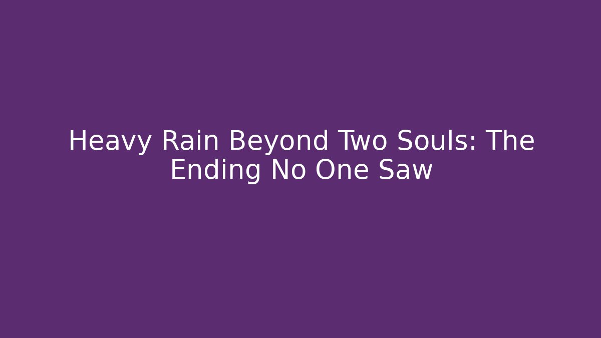 Heavy Rain Beyond Two Souls: The Ending No One Saw