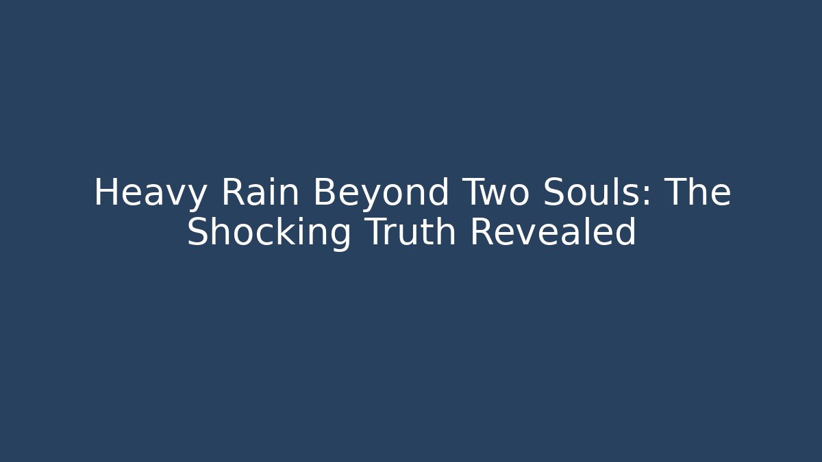 Heavy Rain Beyond Two Souls: The Shocking Truth Revealed
