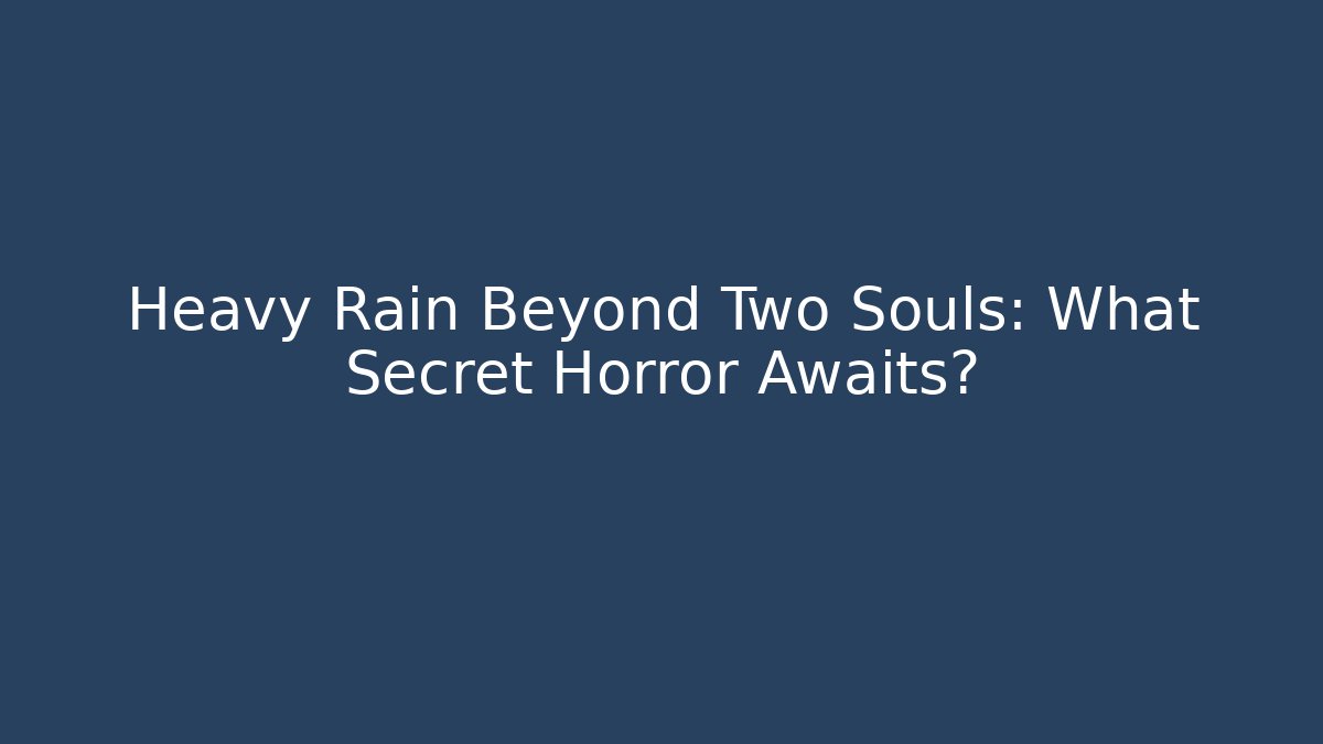 Heavy Rain Beyond Two Souls: What Secret Horror Awaits?