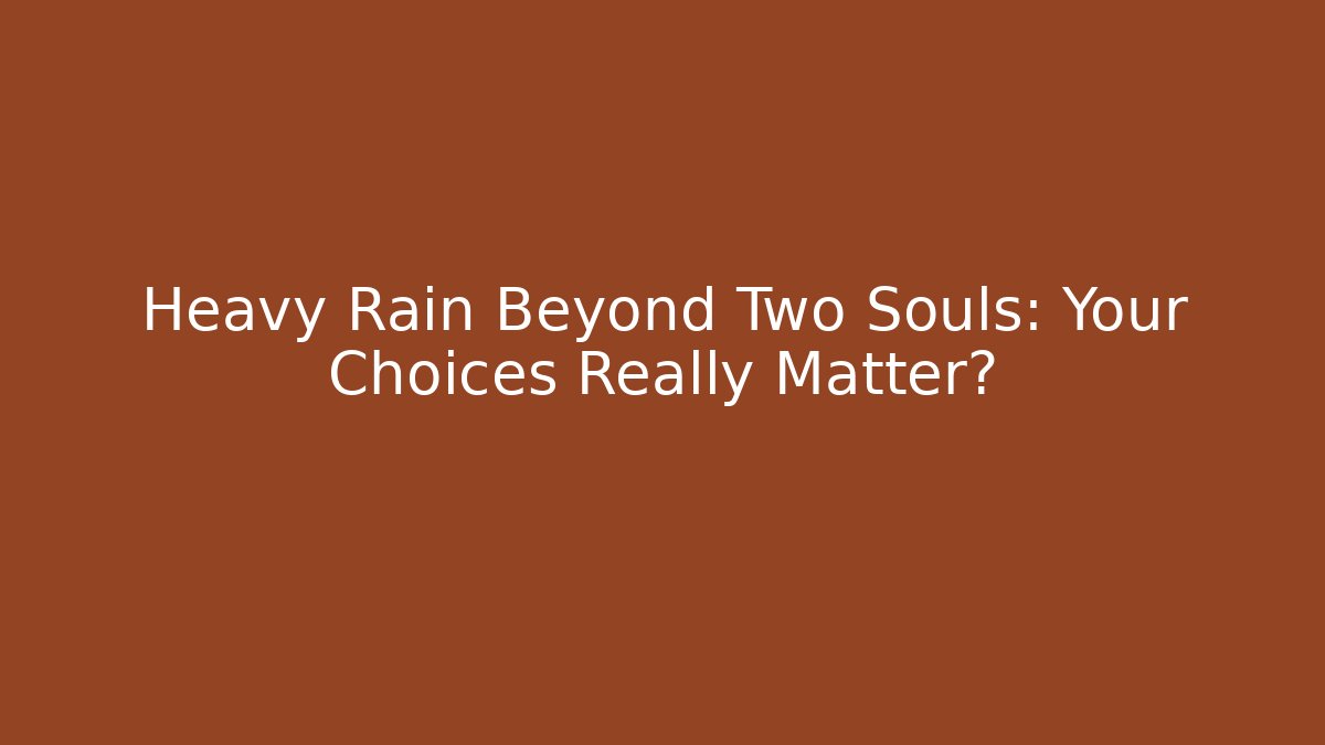 Heavy Rain Beyond Two Souls: Your Choices Really Matter?