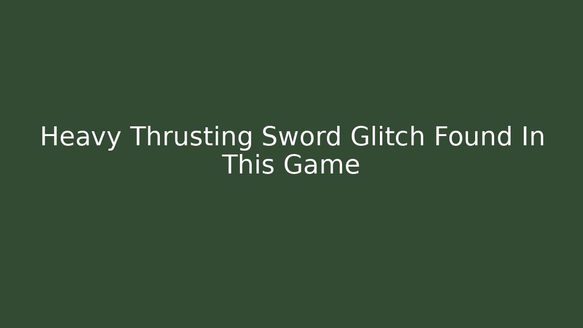 Heavy Thrusting Sword Glitch Found In This Game