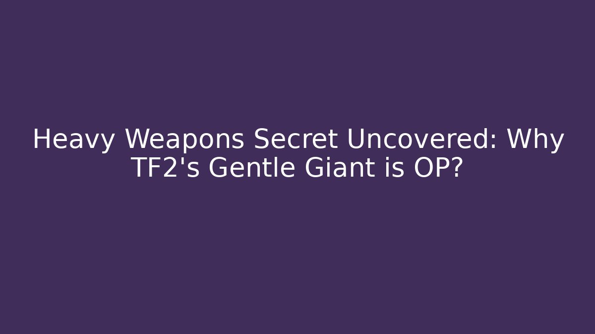 Heavy Weapons Secret Uncovered: Why TF2's Gentle Giant is OP?