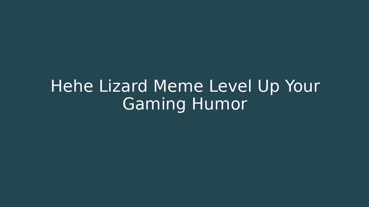 Hehe Lizard Meme Level Up Your Gaming Humor