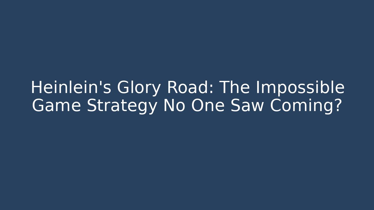 Heinlein's Glory Road: The Impossible Game Strategy No One Saw Coming?