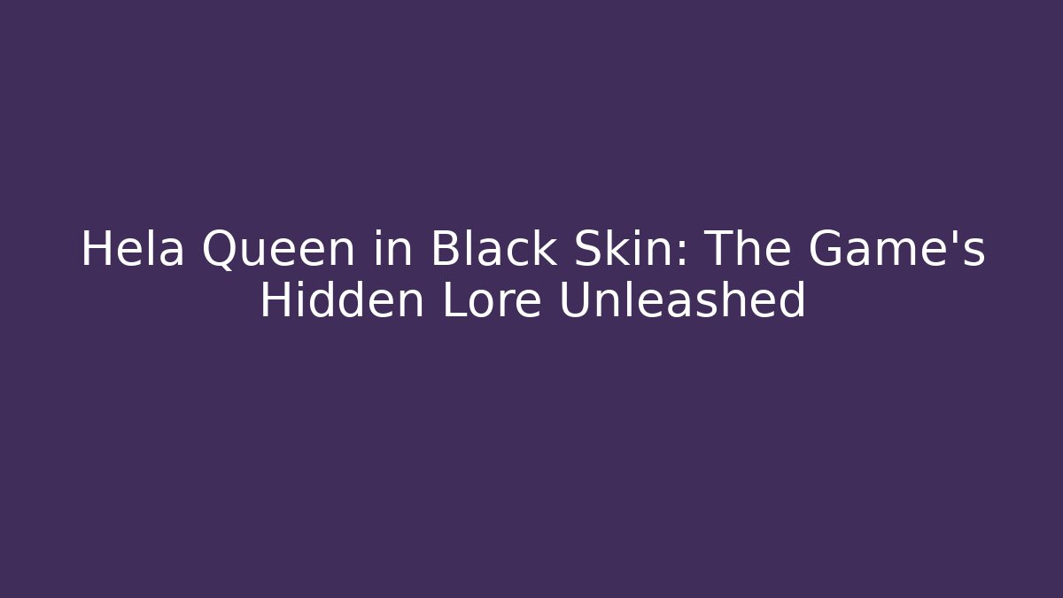 Hela Queen in Black Skin: The Game's Hidden Lore Unleashed