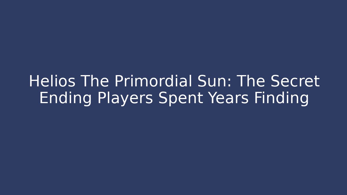 Helios The Primordial Sun: The Secret Ending Players Spent Years Finding