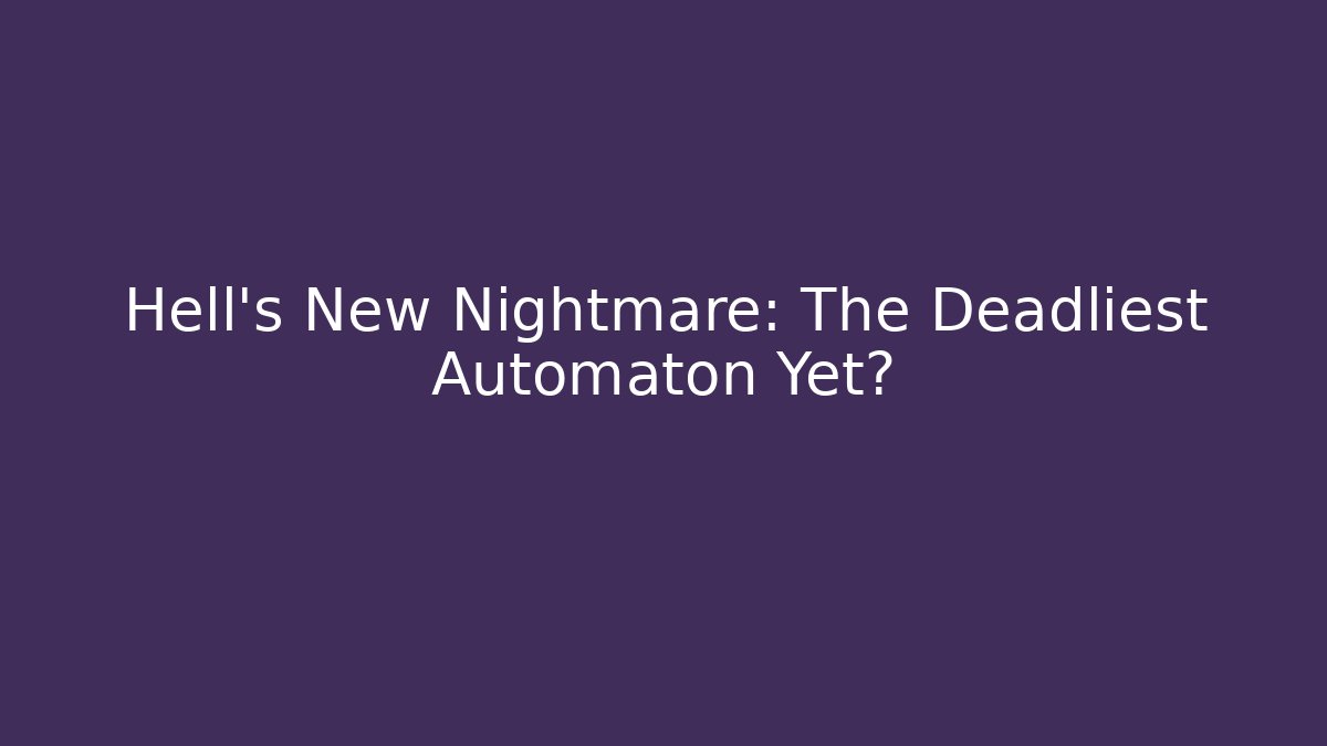 Hell's New Nightmare: The Deadliest Automaton Yet?