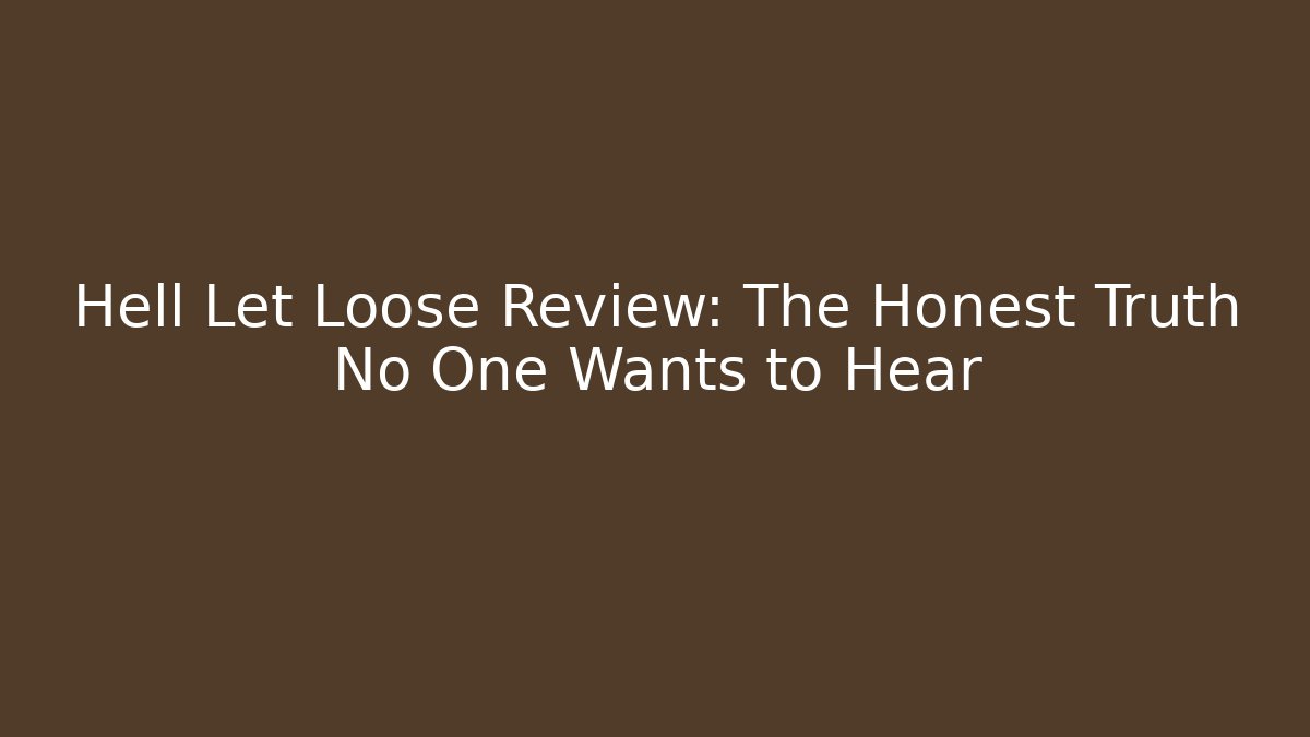 Hell Let Loose Review: The Honest Truth No One Wants to Hear