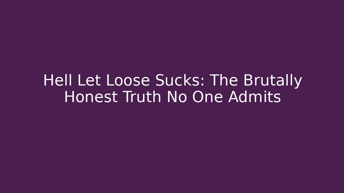 Hell Let Loose Sucks: The Brutally Honest Truth No One Admits