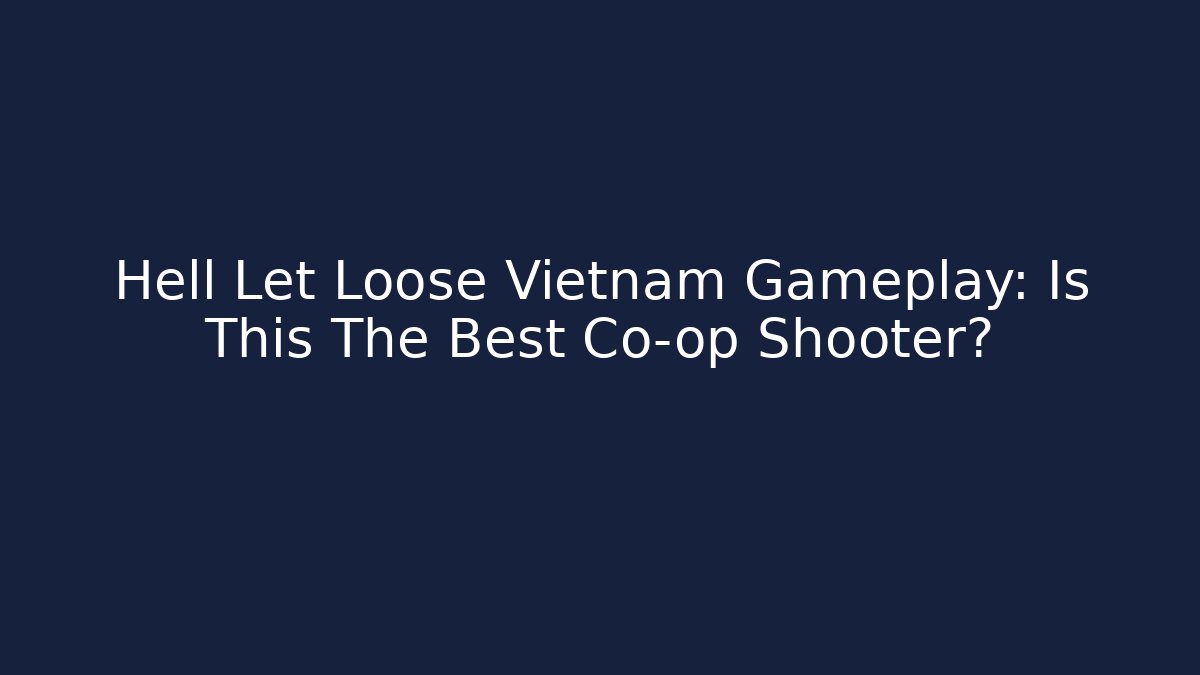 Hell Let Loose Vietnam Gameplay: Is This The Best Co-op Shooter?