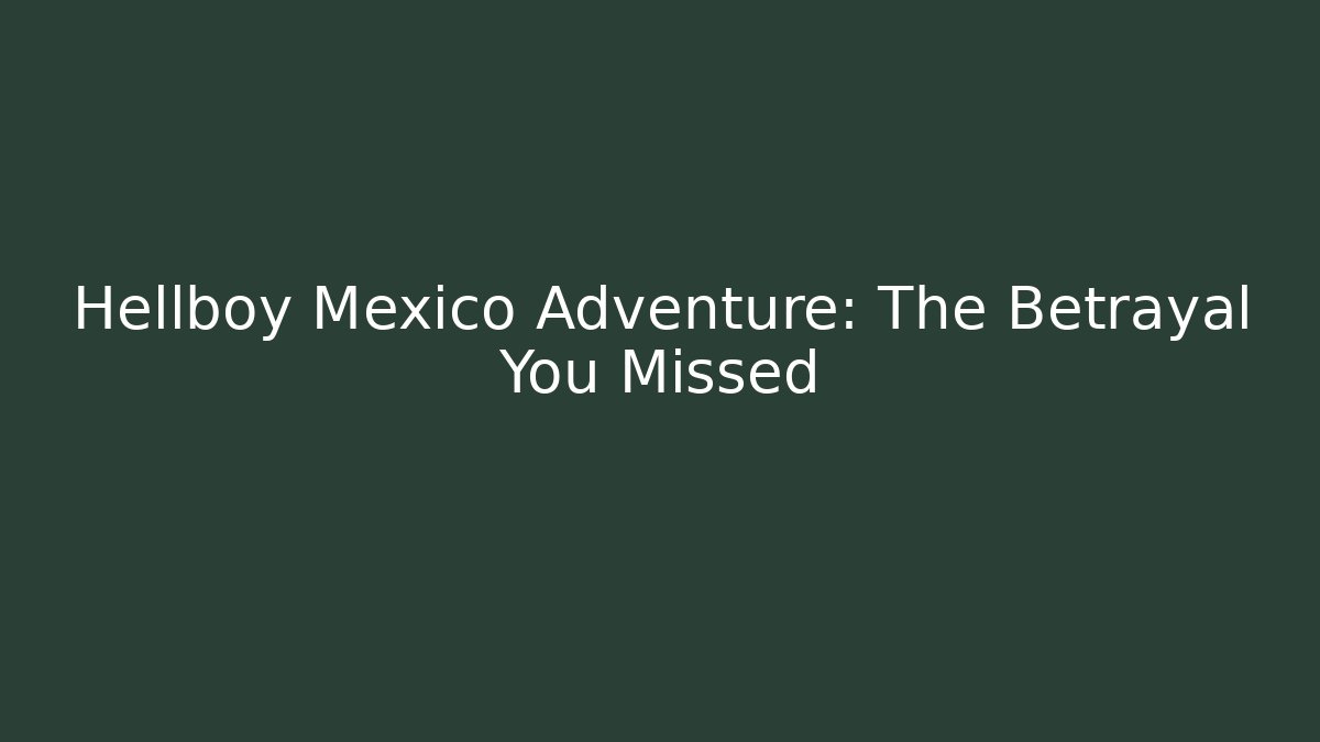 Hellboy Mexico Adventure: The Betrayal You Missed