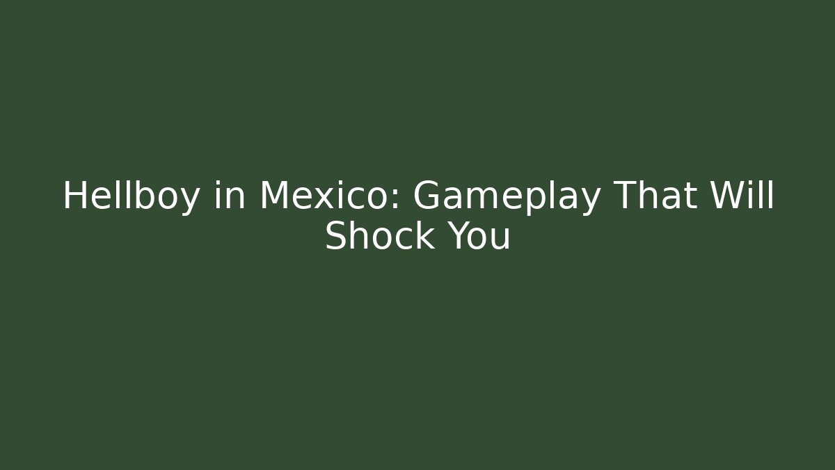 Hellboy in Mexico: Gameplay That Will Shock You