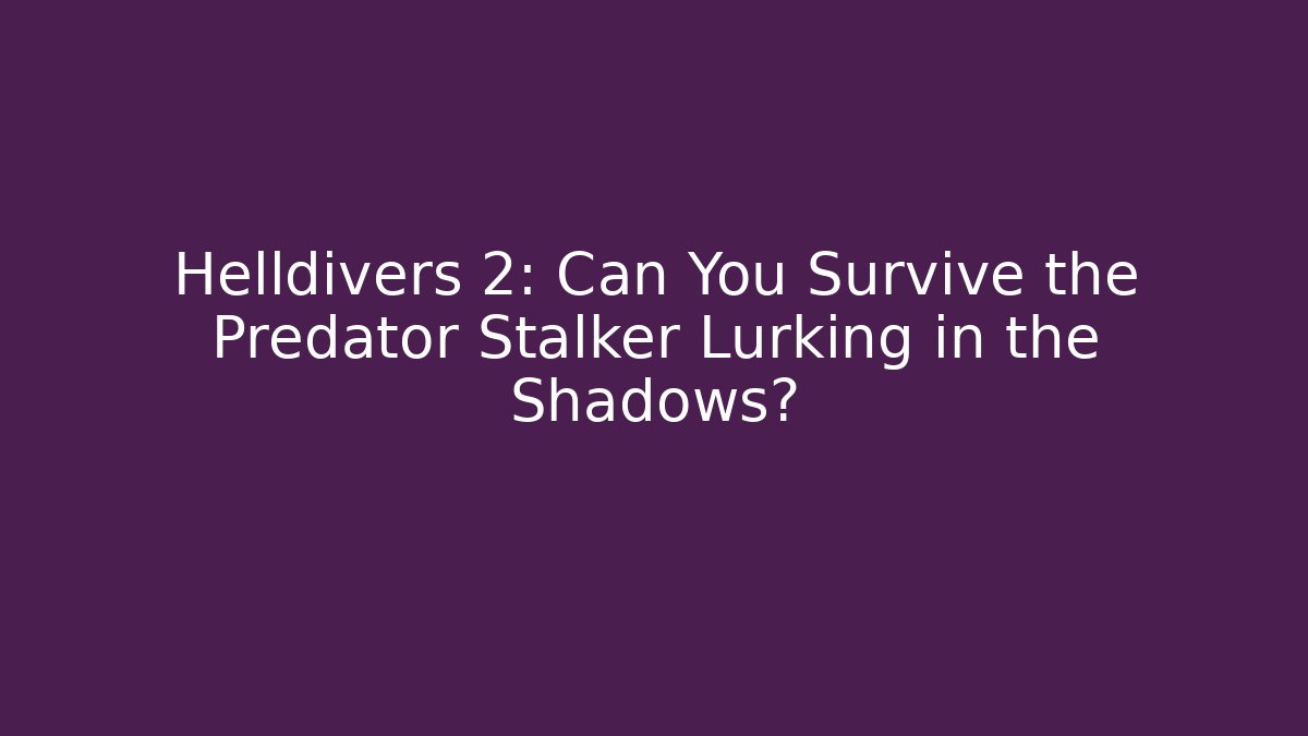 Helldivers 2: Can You Survive the Predator Stalker Lurking in the Shadows?