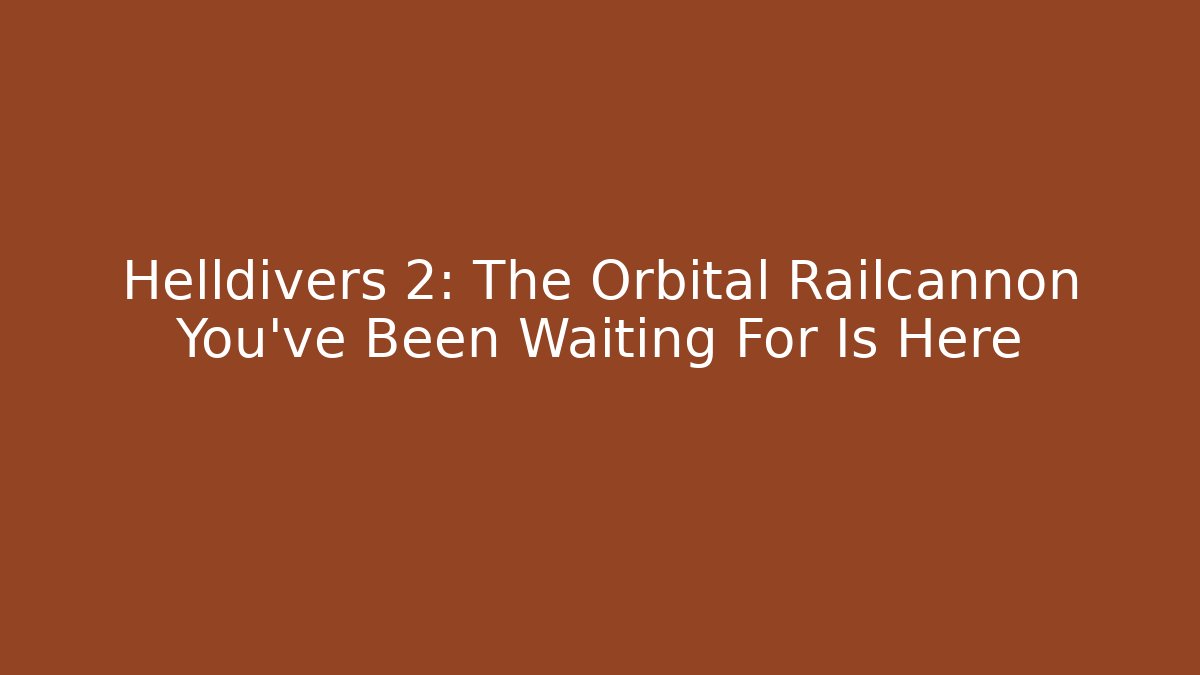 Helldivers 2: The Orbital Railcannon You’ve Been Waiting For Is Here