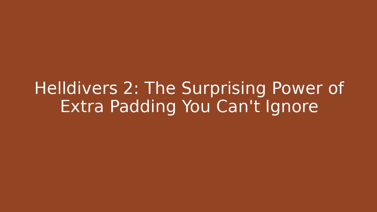 Helldivers 2: The Surprising Power of Extra Padding You Can't Ignore