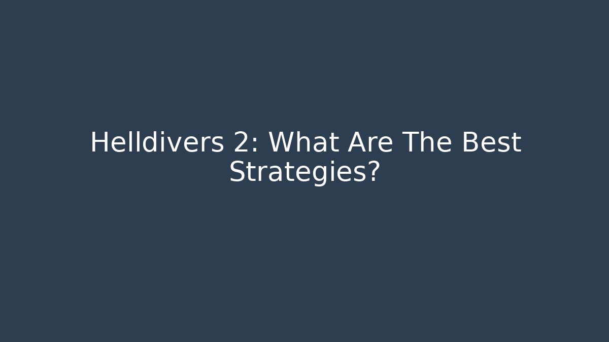 Helldivers 2: What Are The Best Strategies?
