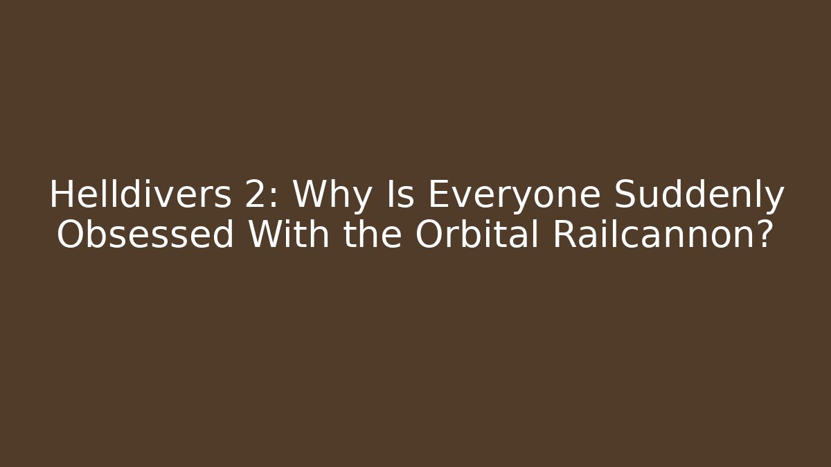 Helldivers 2: Why Is Everyone Suddenly Obsessed With the Orbital Railcannon?