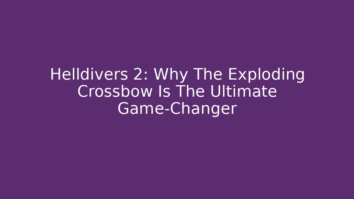 Helldivers 2: Why The Exploding Crossbow Is The Ultimate Game-Changer
