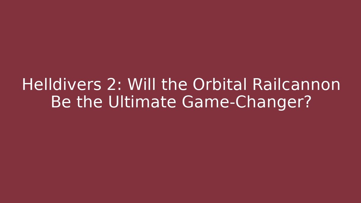 Helldivers 2: Will the Orbital Railcannon Be the Ultimate Game-Changer?