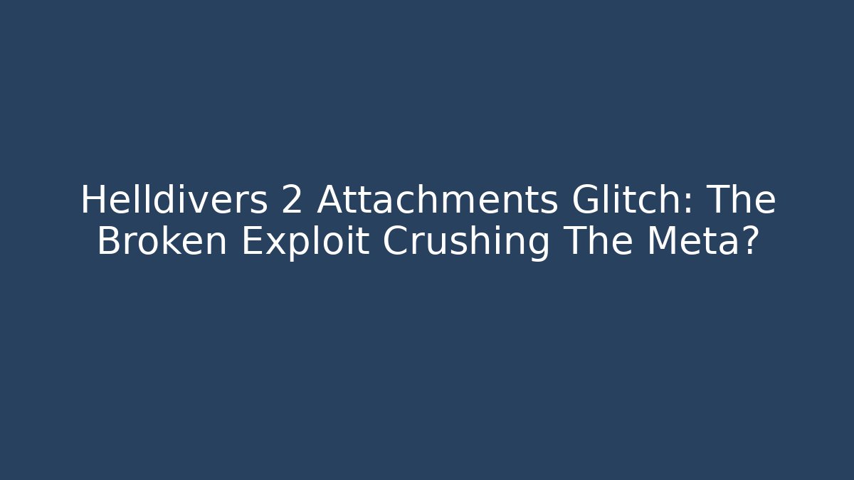 Helldivers 2 Attachments Glitch: The Broken Exploit Crushing The Meta? - Vintage E-Juice